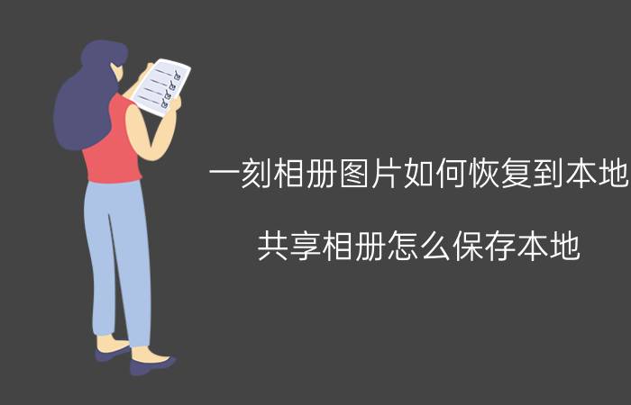 一刻相册图片如何恢复到本地 共享相册怎么保存本地？